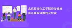 北京石油化工学院各专业在浙江录取分数线及位次2024