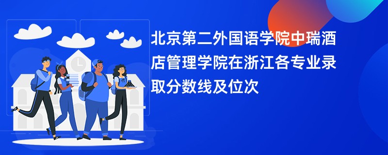北京第二外国语学院中瑞酒店管理学院在浙江各专业录取分数线及位次