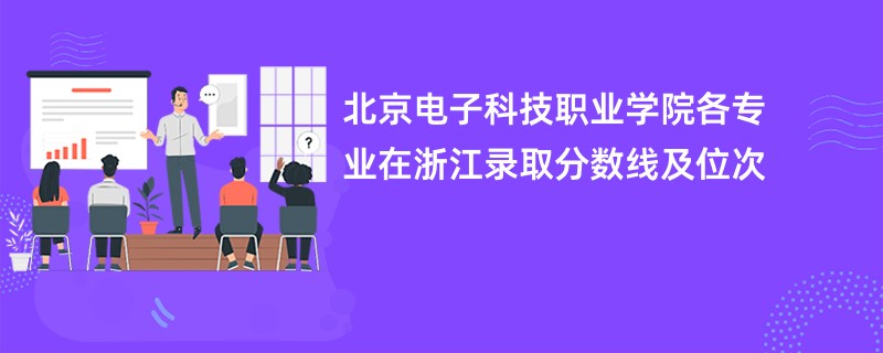 北京电子科技职业学院各专业在浙江录取分数线及位次