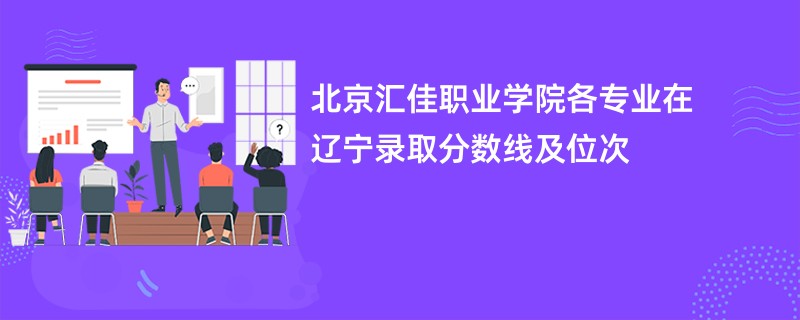 北京汇佳职业学院各专业在辽宁录取分数线及位次