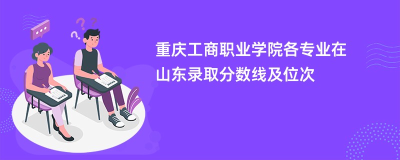 重庆工商职业学院各专业在山东录取分数线及位次