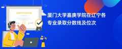 厦门大学嘉庚学院2024在辽宁各专业录取分数线及位次