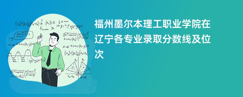 福州墨尔本理工职业学院在辽宁各专业录取分数线及位次
