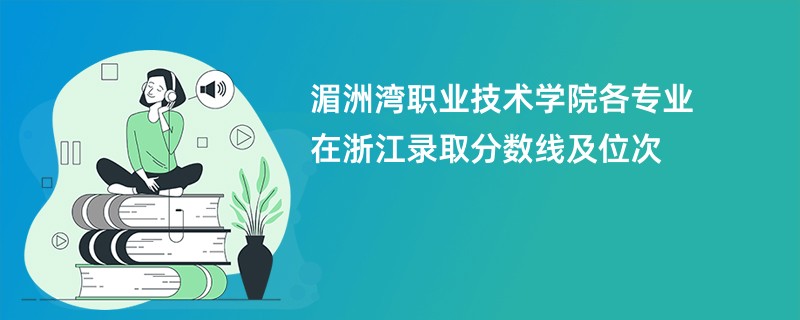 湄洲湾职业技术学院各专业在浙江录取分数线及位次
