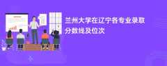 兰州大学2024在辽宁各专业录取分数线及位次