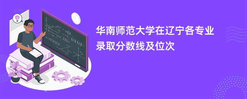 华南师范大学在辽宁各专业录取分数线及位次