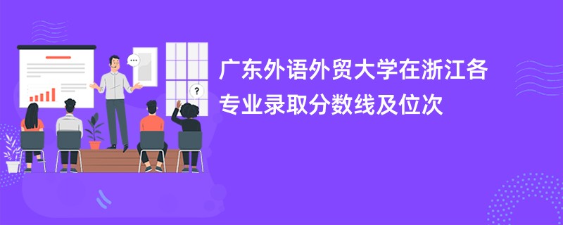 广东外语外贸大学在浙江各专业录取分数线及位次