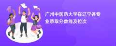 广州中医药大学2024在辽宁各专业录取分数线及位次