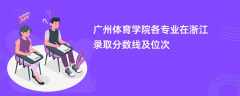 广州体育学院各专业在浙江录取分数线及位次2024