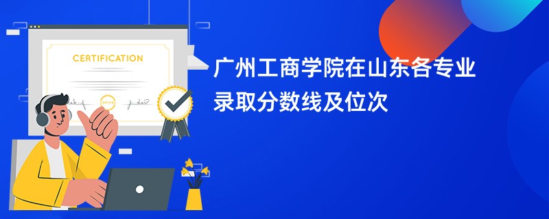 广州工商学院在山东各专业录取分数线及位次
