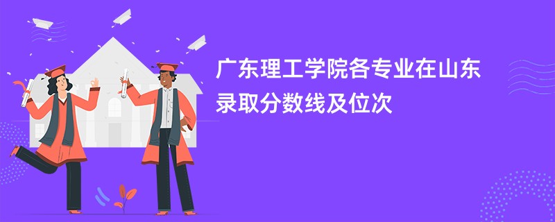 广东理工学院各专业在山东录取分数线及位次