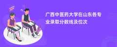 广西中医药大学在山东2024各专业录取分数线及位次