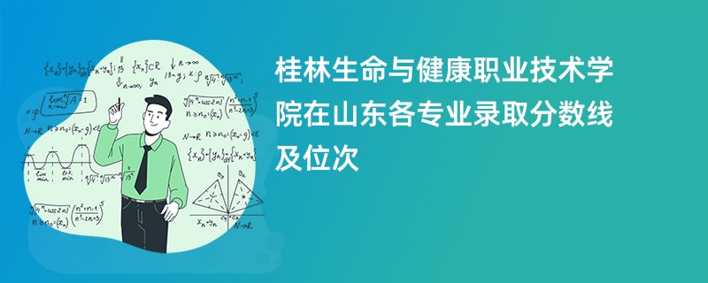桂林生命与健康职业技术学院在山东各专业录取分数线及位次
