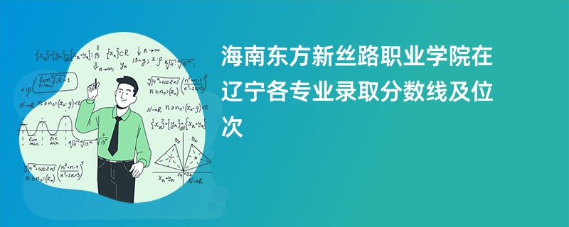 海南东方新丝路职业学院在辽宁各专业录取分数线及位次