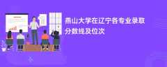 燕山大学在辽宁2024各专业录取分数线及位次