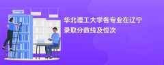 华北理工大学各专业在辽宁录取分数线及位次2024