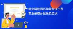 河北科技师范学院在辽宁各专业录取分数线及位次2024