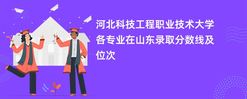 河北科技工程职业技术大学各专业在山东录取分数线及位次