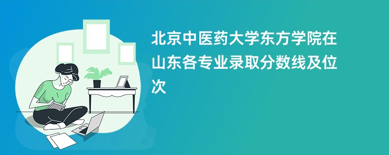 北京中医药大学东方学院在山东各专业录取分数线及位次
