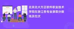 北京北大方正软件职业技术学院在浙江2024各专业录取分数线及位次
