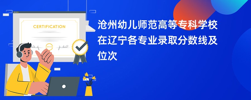 沧州幼儿师范高等专科学校在辽宁各专业录取分数线及位次