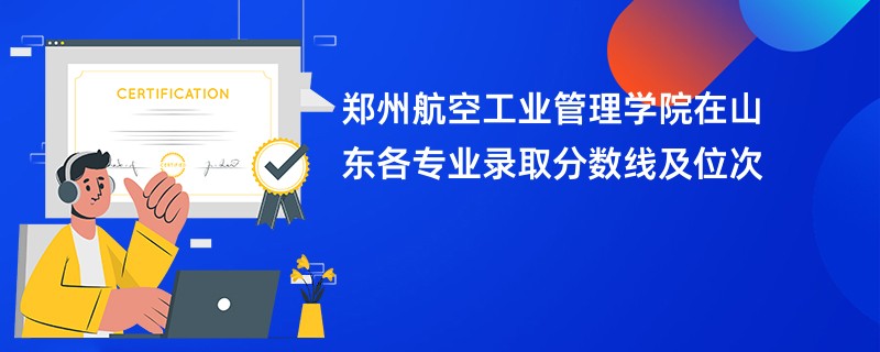 郑州航空工业管理学院在山东各专业录取分数线及位次