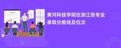 黄河科技学院2024在浙江各专业录取分数线及位次