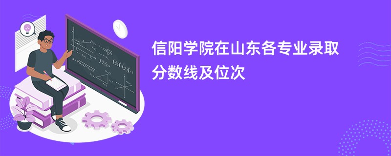 信阳学院在山东各专业录取分数线及位次