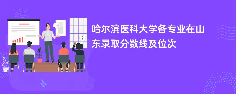 哈尔滨医科大学各专业在山东录取分数线及位次
