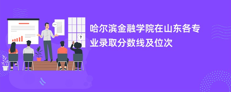 哈尔滨金融学院在山东各专业录取分数线及位次