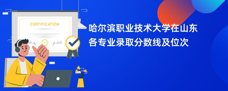 哈尔滨职业技术大学在山东各专业录取分数线及位次