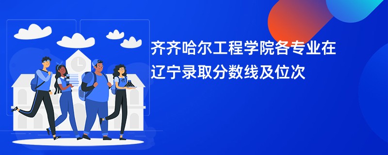 齐齐哈尔工程学院各专业在辽宁录取分数线及位次