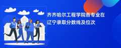 齐齐哈尔工程学院各专业在辽宁录取分数线及位次2024