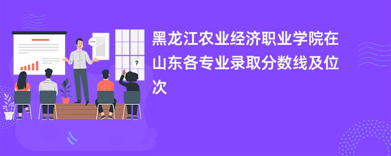 黑龙江农业经济职业学院在山东各专业录取分数线及位次