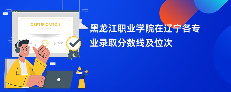 黑龙江职业学院在辽宁各专业录取分数线及位次