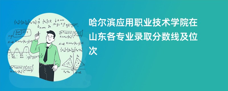 哈尔滨应用职业技术学院在山东各专业录取分数线及位次