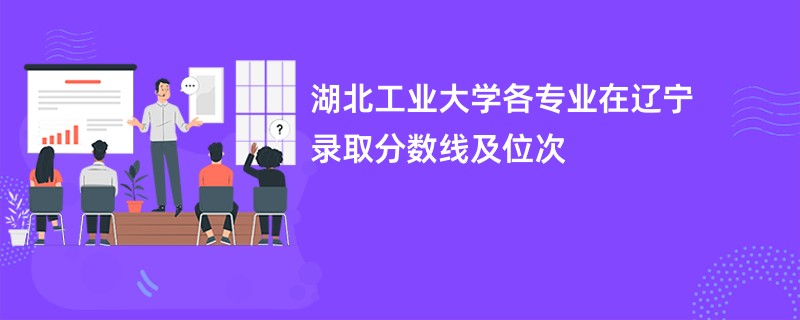 湖北工业大学各专业在辽宁录取分数线及位次