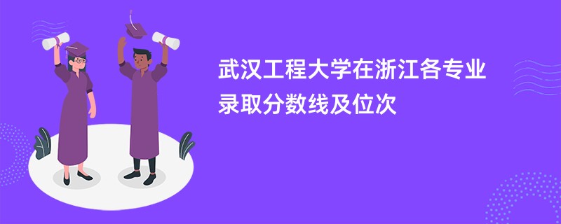 武汉工程大学在浙江各专业录取分数线及位次