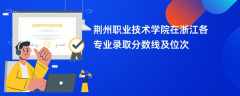 荆州职业技术学院在浙江各专业录取分数线及位次2024