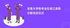 吉首大学各专业在浙江录取分数线及位次2024