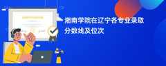 湘南学院在辽宁各专业录取分数线及位次2024
