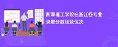 湘潭理工学院在浙江各专业录取分数线及位次2024