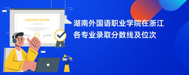 湖南外国语职业学院在浙江各专业录取分数线及位次