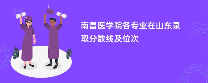 南昌医学院各专业在山东录取分数线及位次