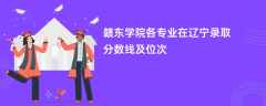 赣东学院各专业在辽宁录取分数线及位次2024