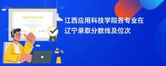 江西应用科技学院各专业在辽宁录取分数线及位次2024
