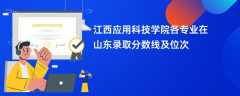 江西应用科技学院各专业在山东录取分数线及位次2024