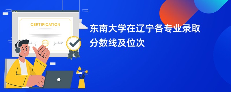 东南大学在辽宁各专业录取分数线及位次
