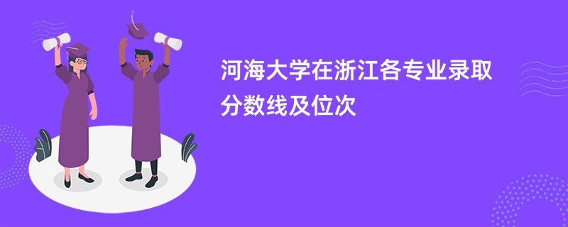 河海大学在浙江各专业录取分数线及位次