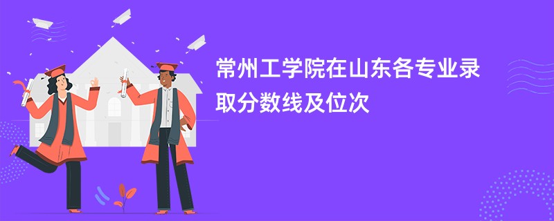常州工学院在山东各专业录取分数线及位次